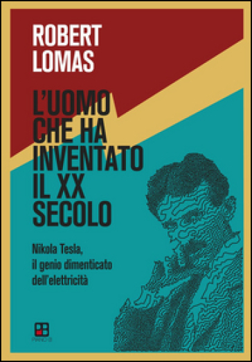L'uomo che ha inventato il XX secolo. Nikola Tesla, il genio dimenticato dell'elettricità