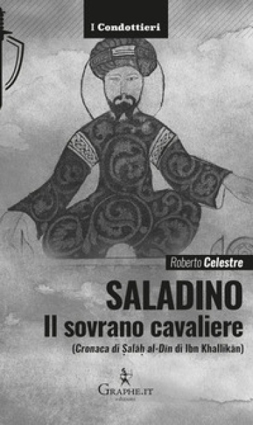 Saladino. Il sovrano cavaliere («Cronaca di Sal¿h al-D¿n» di Ibn Khallik¿n)