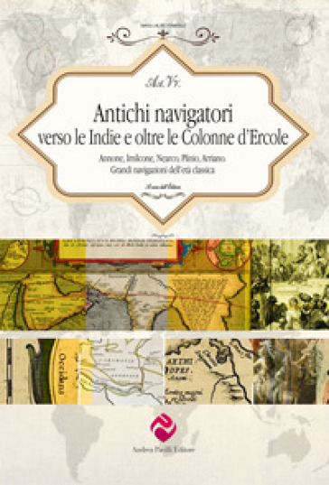 Antichi navigatori verso le Indie e oltre le Colonne d'Ercole. Annone, Imilcone, Nearco, Plinio, Arriano. Grandi navigazioni dell'età classica. Ediz.