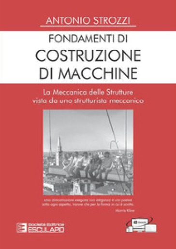Fondamenti Di Costruzione Di Macchine. La Meccanica Delle Strutture Vista Da Uno Strutturalista Meccanico