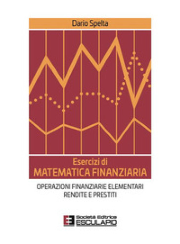 Esercizi di matematica finanziaria. Operazioni finanziarie elementari, rendite e prestiti
