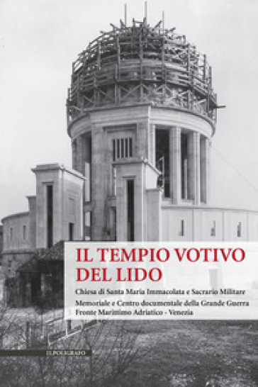 Il Tempio Votivo del Lido. Chiesa di Santa Maria Immacolata e Sacrario Militare. Memoriale e Centro Documentale della Grande Guerra Fronte Marittimo A