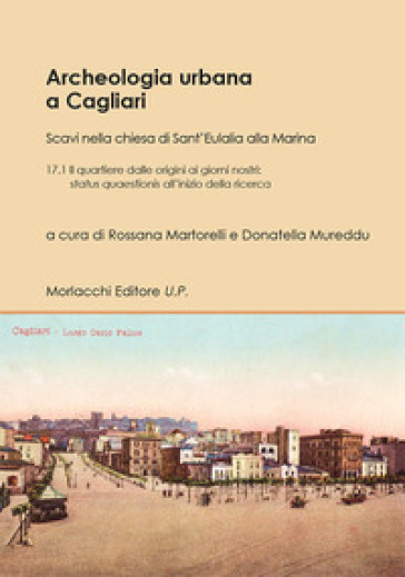 Archeologia urbana a Cagliari. Scavi nella chiesa di Sant'Eulalia alla Marina. Vol. 17/1: Il quartiere dalle origini ai giorni nostri: status quaestio