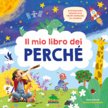 Il Mio Libro Dei Perché. Rispondiamo Insieme Alle Prime Domande Sul Mondo! Ediz. A Colori