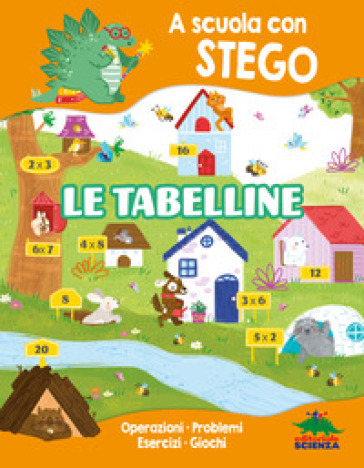 Le tabelline. A scuola con Stego. Operazioni. Problemi. Esercizi. Giochi