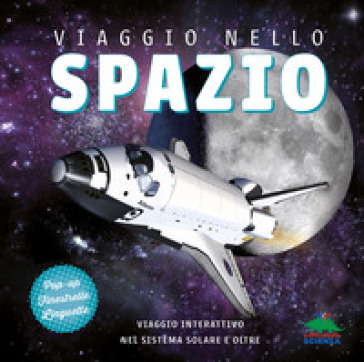 Viaggio nello spazio. Viaggio interattivo nel sistema solare e oltre. Ediz. a colori
