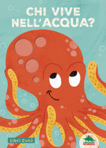 Chi vive nell'acqua? Libri cucù. Per sbirciare attraverso i fori e sorprendersi a ogni pagina. Ediz. a colori