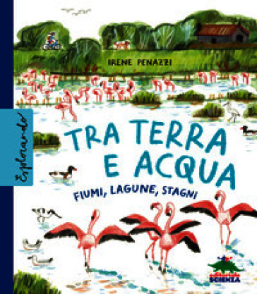 Tra terra e acqua. Fiumi, lagune, stagni. Ediz. a colori