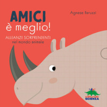 Amici è meglio. Alleanze sorprendenti nel mondo animale. Ediz. a colori