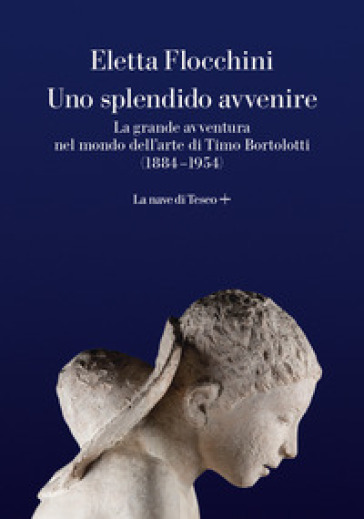 Uno Splendido Avvenire. La Grande Avventura Nel Mondo Dell'arte Di Timo Bortolotti (1884-1954)