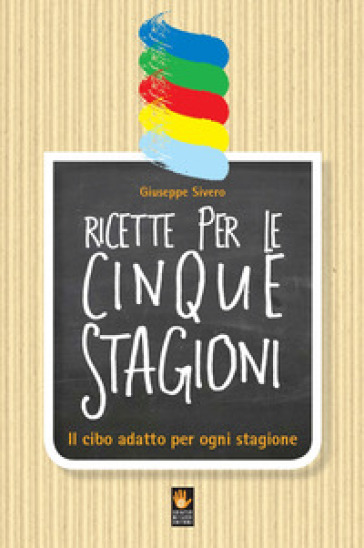Ricette Per Le Cinque Stagioni. Il Cibo Adatto Per Ogni Stagione