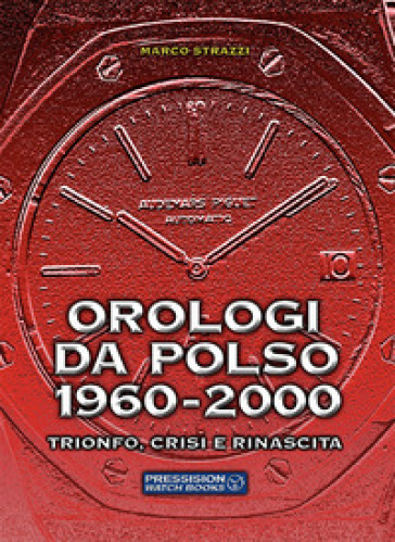 Orologi da polso 1960-2000. Trionfo, crisi e rinascita. Ediz. a colori