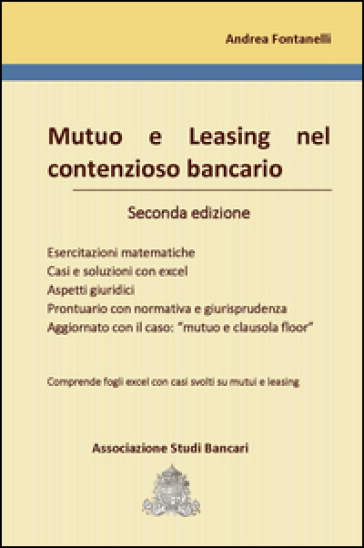 Mutuo e leasing nel contenzioso bancario. Esercitazioni matematiche, casi e soluzioni con excel, aspetti giuridici, prontuario con normativa e giurisp