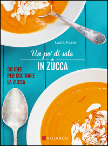 Un po' di sale in zucca. 50 idee per cucinare la zucca