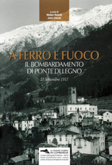 A Ferro E Fuoco. Il Bombardamento Di Ponte Di Legno. 27 Settembre 1917