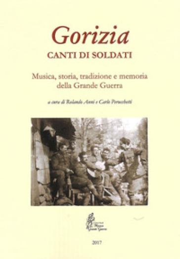 Gorizia. Canti Di Soldati. Musica, Storia, Tradizione E Memoria Della Grande Guerra