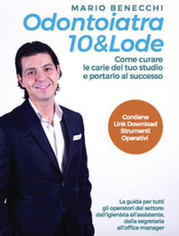 Odontoiatra 10 &amp; lode. Come curare le carie del tuo studio e portarlo al successo. Ediz. integrale