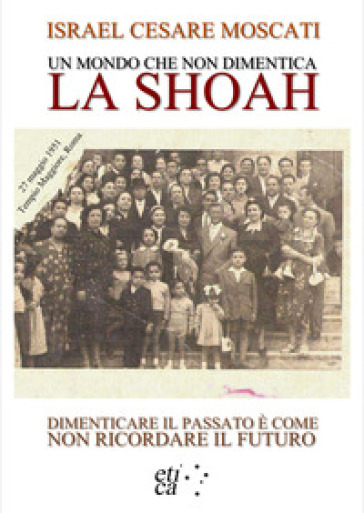 Un Mondo Che Non Dimentica. La Shoah. Dimenticare Il Passato è Come Non Ricordare Il Futuro