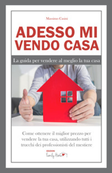 Adesso mi vendo casa. La guida per vendere al meglio la tua casa