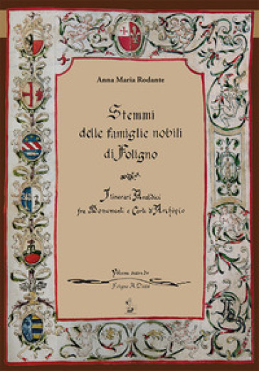 Stemmi delle famiglie nobili di Foligno. Vol. 2: Itinerari araldici tra monumenti e carte d'archivio. Rilevazione sistematica degli stemmi, (1588-1812)