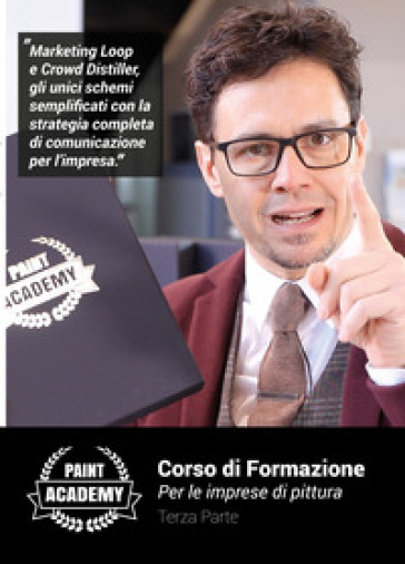 Corso di formazione per le imprese di pittura. Vol. 3: Marketing loop e crowd distiller, gli unici schemi semplificati con la strategia completa di co
