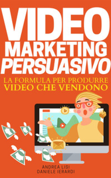 Video Marketing Persuasivo. La Formula Per Produrre Video Che Vendono