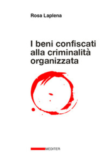 I Beni Confiscati Alla Criminalità Organizzata. Dalla Legge Rognoni La Torre Ad Oggi. Storia, Applicazione Della Normativa, Incidenza Nelle Politiche Pubbliche Di Coesione Territoriale E Di Svilup...