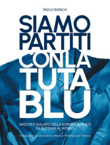 Siamo partiti con la tuta blu. Nascita e sviluppo della Bondioli &amp; Pavesi da Suzzara al mondo