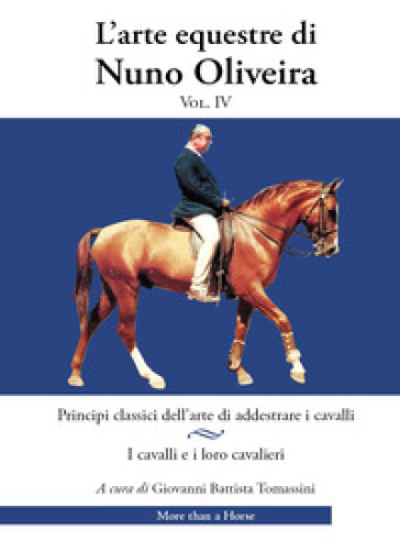 L'arte equestre di Nuno Oliveira. Vol. 4: Principi classici dell'arte di addestrare i cavalli. I cavalli e i loro cavalieri