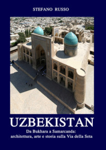 Uzbekistan. Da Bukhara a Samarcanda: architettura, arte e storia sulla Via della Seta. Ediz. aggiornata 2024. Con Segnalibro
