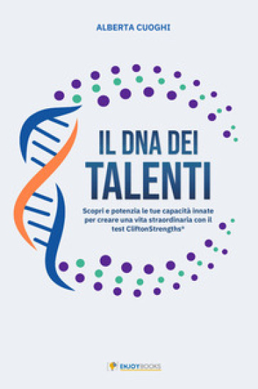 Il DNA dei talenti. Scopri e potenzia le tue capacità innate per creare una vita straodinaria con il test CliftonStremnghts©. Nuova ediz.