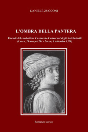 L'ombra della pantera. Vicende del condottiero Castruccio Castracani degli Antelminelli (Lucca, 29 marzo 1281-Lucca, 3 settembre 1328)