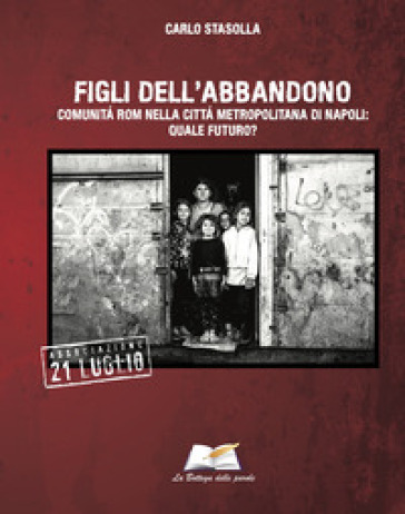 Figli dell'abbandono. Comunità Rom nella città di Napoli: quale futuro?