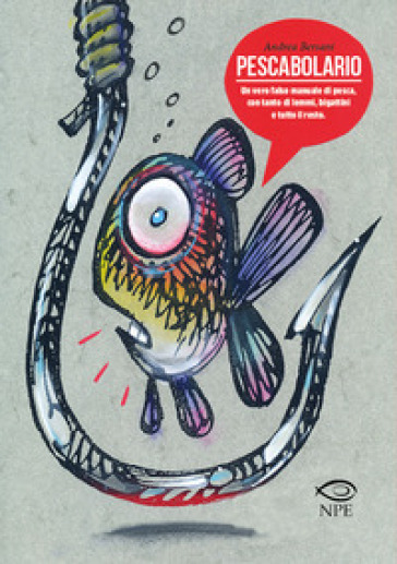 Pescabolario. Un vero falso manuale di pesca, con tanto di lemmi, bigattini e tutto il resto. Ediz. a colori
