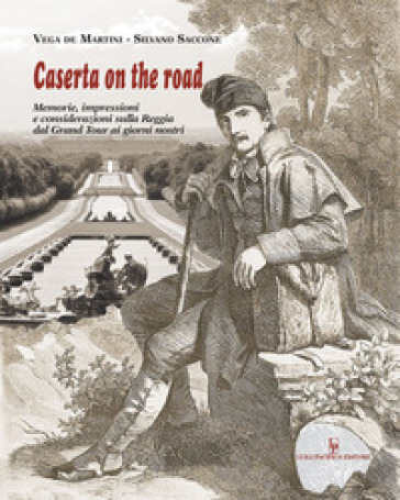 Caserta on the road. Memorie, impressioni e considerazioni sulla Reggia dal Grand Tour ai giorni nostri