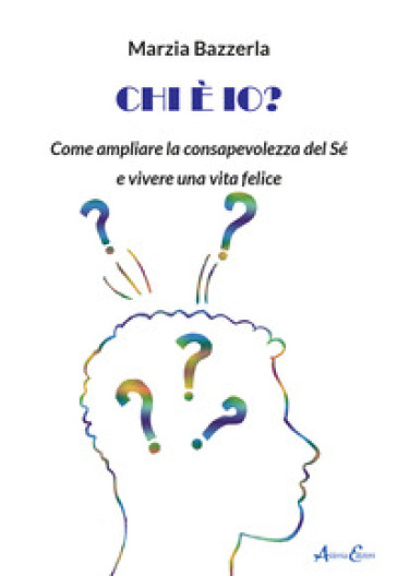 Chi è io? Come ampliare la consapevolezza del Sé e vivere una vita felice