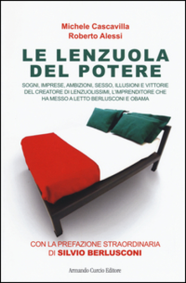 Le lenzuola del potere. Sogni, imprese, ambizioni, sesso, illusioni e vittorie del creatore di Lenzuolissimi, l'imprenditore che ha messo a letto Berlusconi e Obama