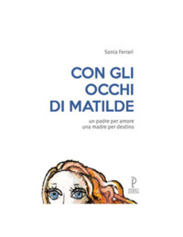 Con gli occhi di Matilde. Un padre per amore una madre per destino