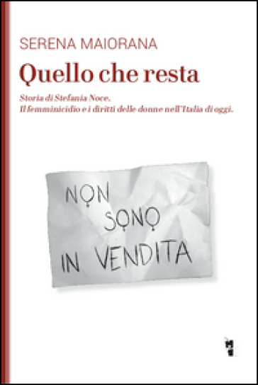 Quello che resta. Storia di Stefania Noce. Il femminicidio e i diritti delle donne nell'Italia d'oggi