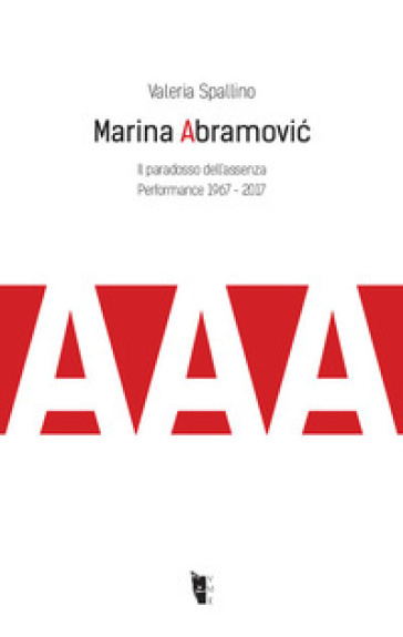 Marina Abramovi¿. Il paradosso dell'assenza. Performance 1967-2017