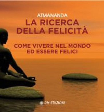 La Ricerca Della Felicità. Come Vivere Nel Mondo Ed Essere Felici