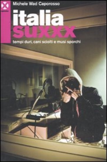 Italia Suxxx. Tempi duri, cani sciolti e musi sporchi