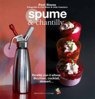Spume &amp; chantilly. Ricette con il sifone. Bicchieri, cocktail, dessert.... Ediz. a colori
