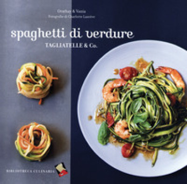 Spaghetti di verdure. Tagliatelle &amp; Co.. Ediz. a colori