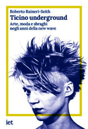 Ticino underground. Arte, moda e sbraghi negli anni della new wave