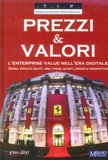 Prezzi &amp; valori. L'enterprise value nell'era digitale. Borsa, private equity, M&amp;A, premi, sconti, errori e prospettive