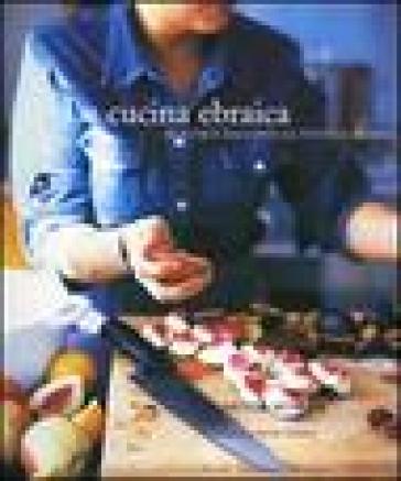 La cucina ebraica. Ricette e racconti da tutto il mondo. Ediz. illustrata