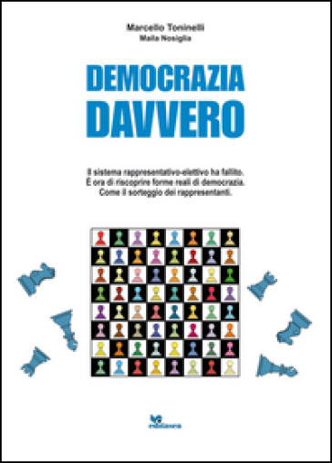 Democrazia Davvero. Il Sistema Rappresentativo-Elettivo Ha Fallito. È Ora Di Riscoprire Forme Reali Di Democrazia. Come Il Sorteggio Dei Rappresentanti