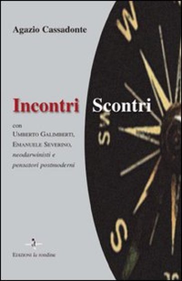 Incontri-Scontri. Con Umberto Galimberti, Emanuele Severino, Neodarwinisti E Pensatori Postmoderni