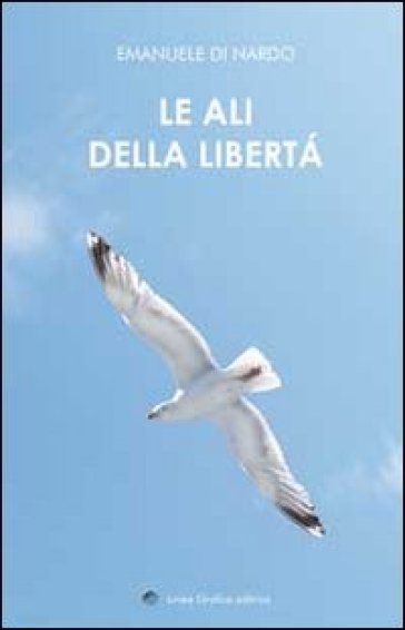 Le Ali Della Libertà. (Poesie E Pensieri Intrisi Di Poesia)